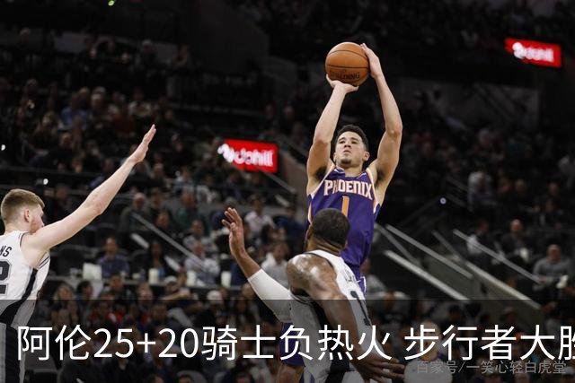 阿伦25+20骑士负热火 步行者大胜送活塞4连败
